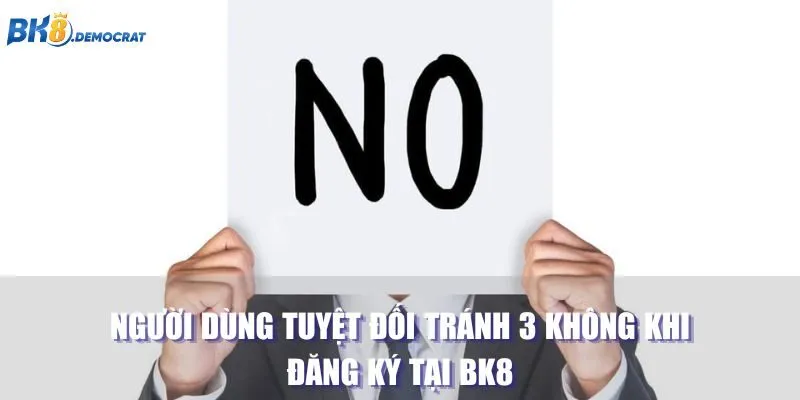 Người dùng tuyệt đối tránh 3 KHÔNG khi đăng ký tại BK8