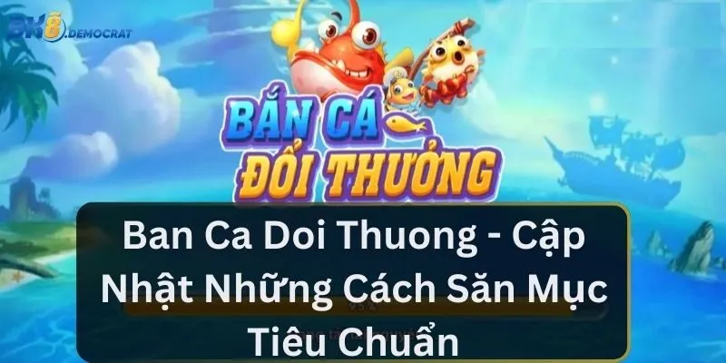 Ban Ca Doi Thuong - Cập Nhật Những Cách Săn Mục Tiêu Chuẩn